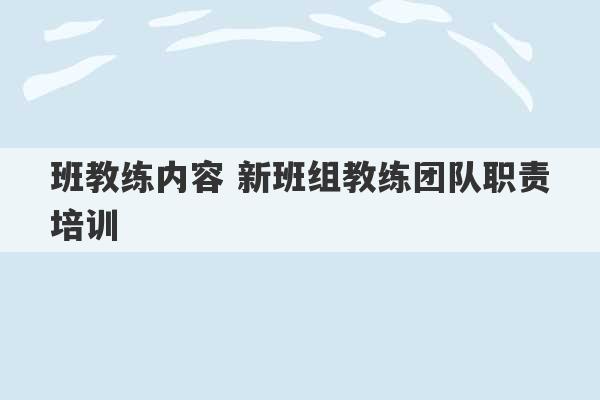 班教练内容 新班组教练团队职责培训