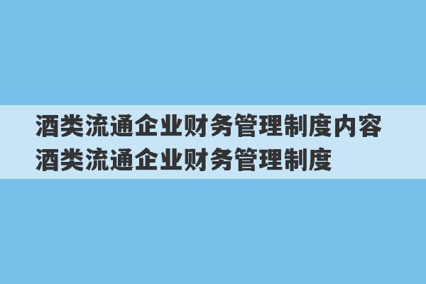 酒类流通企业财务管理制度内容 酒类流通企业财务管理制度