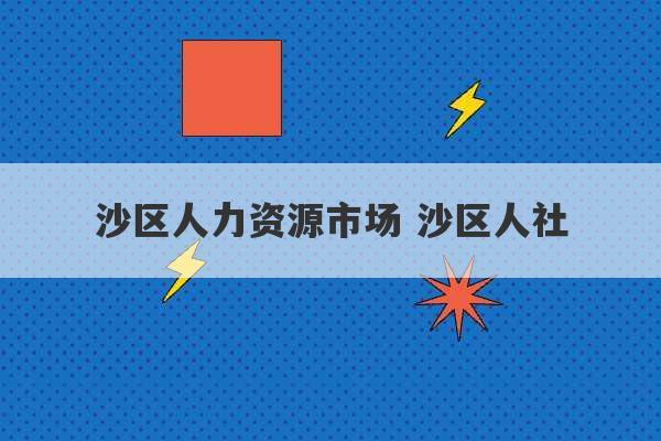 沙区人力资源市场 沙区人社