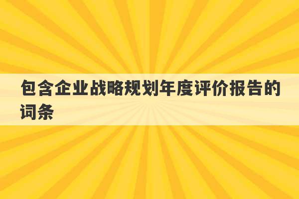 包含企业战略规划年度评价报告的词条