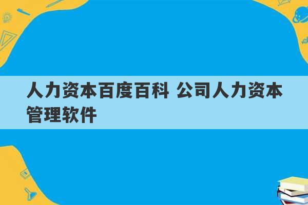 人力资本百度百科 公司人力资本管理软件