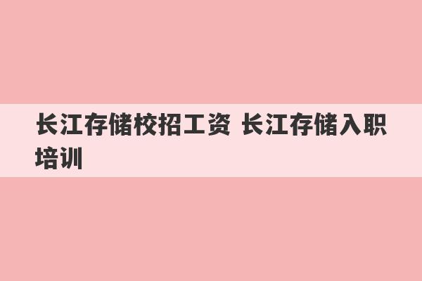 长江存储校招工资 长江存储入职培训