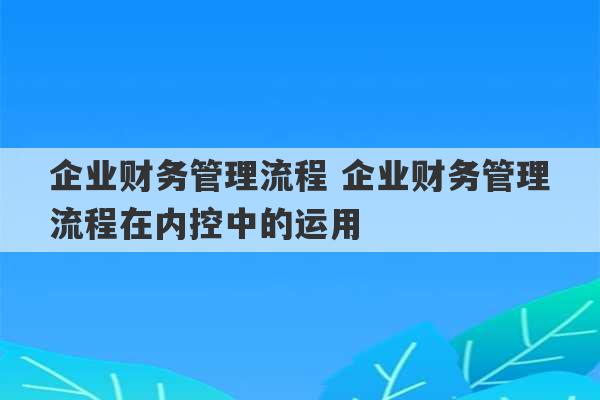 企业财务管理流程 企业财务管理流程在内控中的运用