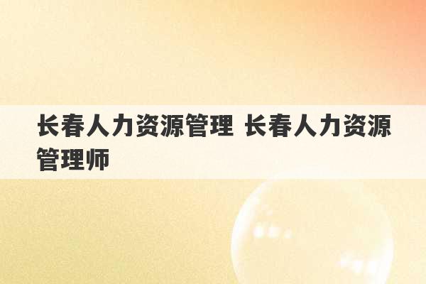 长春人力资源管理 长春人力资源管理师