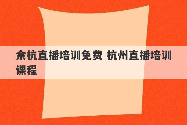 余杭直播培训免费 杭州直播培训课程