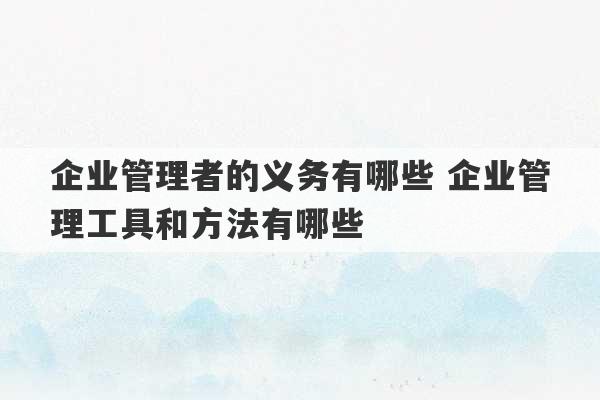 企业管理者的义务有哪些 企业管理工具和方法有哪些