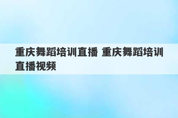 重庆舞蹈培训直播 重庆舞蹈培训直播视频