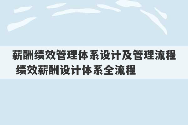 薪酬绩效管理体系设计及管理流程 绩效薪酬设计体系全流程