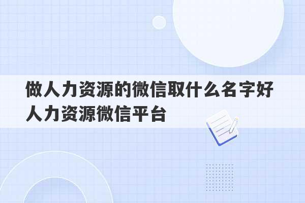 做人力资源的微信取什么名字好 人力资源微信平台