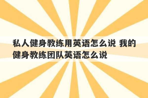 私人健身教练用英语怎么说 我的健身教练团队英语怎么说