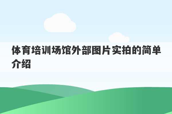 体育培训场馆外部图片实拍的简单介绍