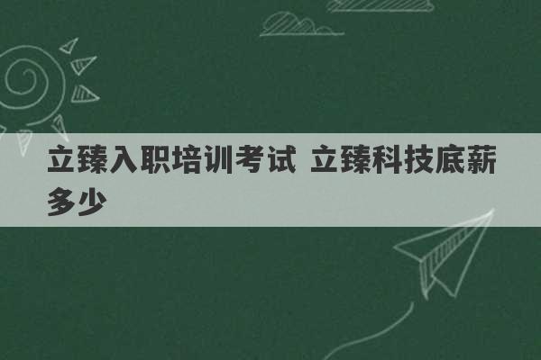 立臻入职培训考试 立臻科技底薪多少