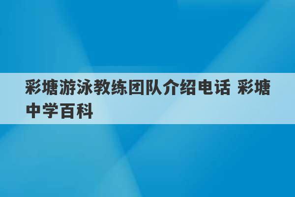 彩塘游泳教练团队介绍电话 彩塘中学百科