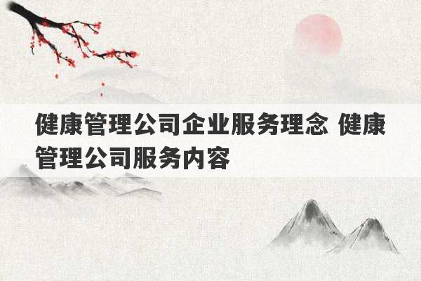 健康管理公司企业服务理念 健康管理公司服务内容