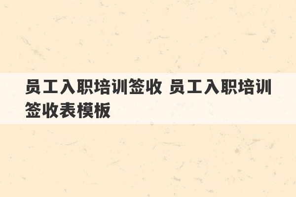 员工入职培训签收 员工入职培训签收表模板