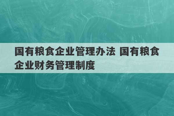 国有粮食企业管理办法 国有粮食企业财务管理制度