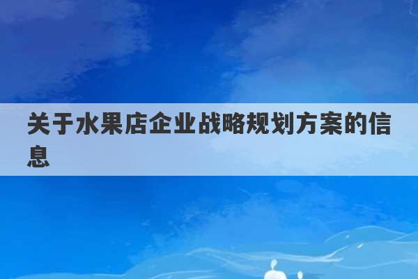 关于水果店企业战略规划方案的信息