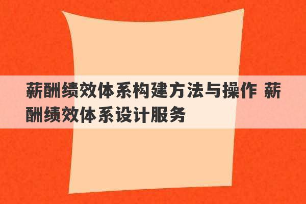 薪酬绩效体系构建方法与操作 薪酬绩效体系设计服务