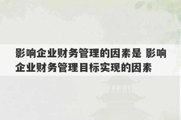 影响企业财务管理的因素是 影响企业财务管理目标实现的因素