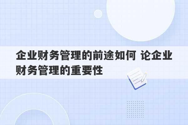 企业财务管理的前途如何 论企业财务管理的重要性