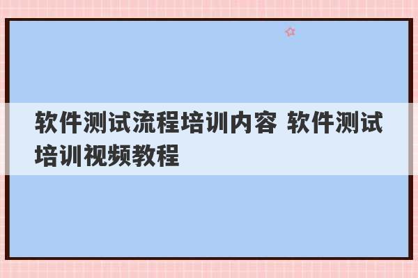 软件测试流程培训内容 软件测试培训视频教程