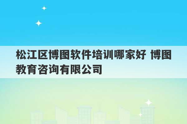 松江区博图软件培训哪家好 博图教育咨询有限公司