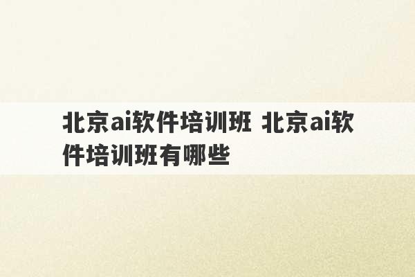 北京ai软件培训班 北京ai软件培训班有哪些