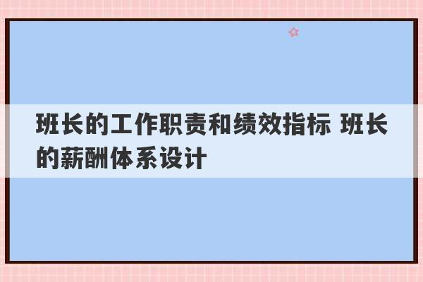 班长的工作职责和绩效指标 班长的薪酬体系设计