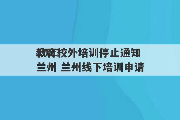 2023
教育校外培训停止通知兰州 兰州线下培训申请