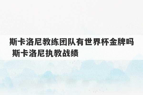 斯卡洛尼教练团队有世界杯金牌吗 斯卡洛尼执教战绩