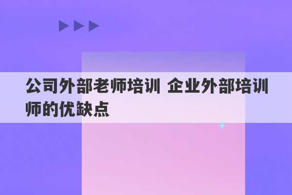 公司外部老师培训 企业外部培训师的优缺点