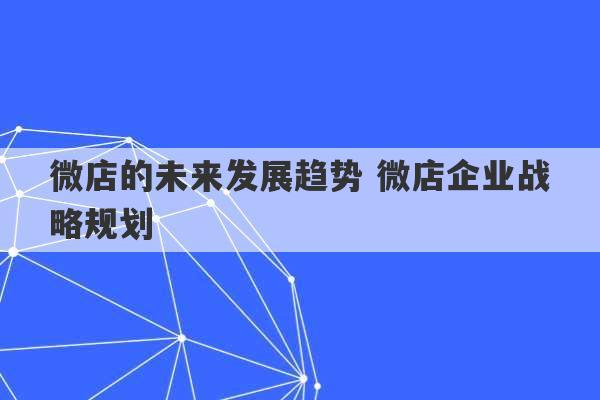 微店的未来发展趋势 微店企业战略规划