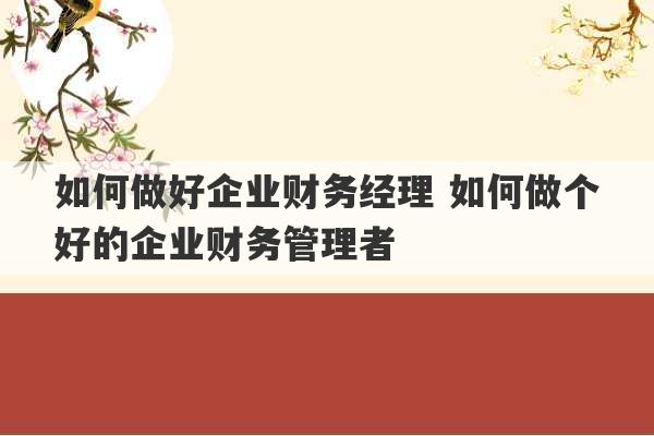 如何做好企业财务经理 如何做个好的企业财务管理者