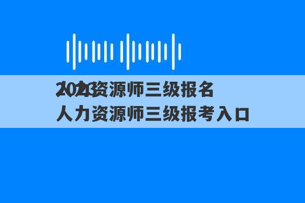 2023
人力资源师三级报名 人力资源师三级报考入口