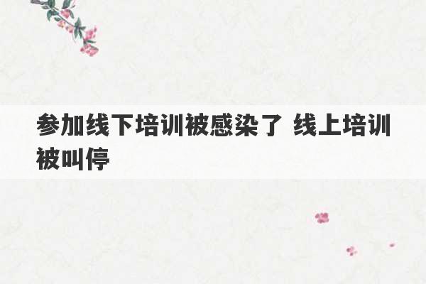 参加线下培训被感染了 线上培训被叫停