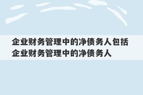 企业财务管理中的净债务人包括 企业财务管理中的净债务人