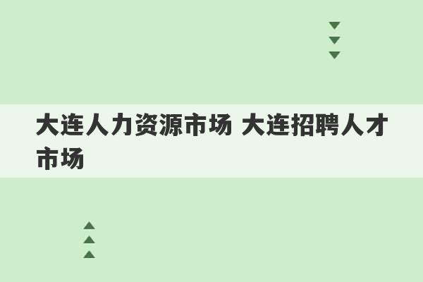 大连人力资源市场 大连招聘人才市场