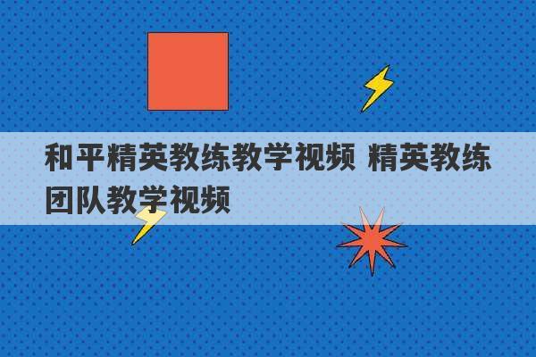 和平精英教练教学视频 精英教练团队教学视频