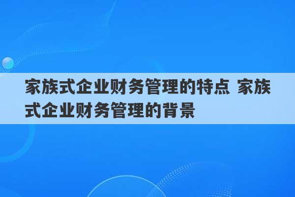 家族式企业财务管理的特点 家族式企业财务管理的背景