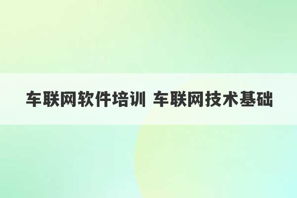 车联网软件培训 车联网技术基础