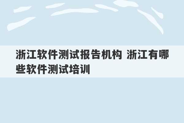 浙江软件测试报告机构 浙江有哪些软件测试培训