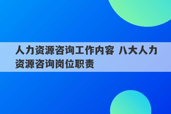 人力资源咨询工作内容 八大人力资源咨询岗位职责