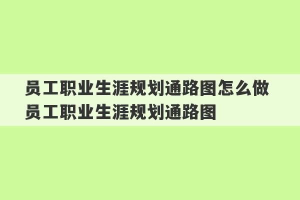 员工职业生涯规划通路图怎么做 员工职业生涯规划通路图