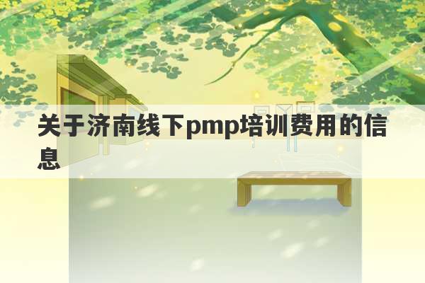 关于济南线下pmp培训费用的信息