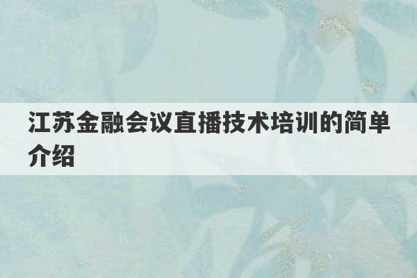 江苏金融会议直播技术培训的简单介绍