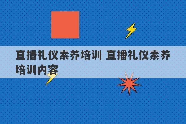 直播礼仪素养培训 直播礼仪素养培训内容