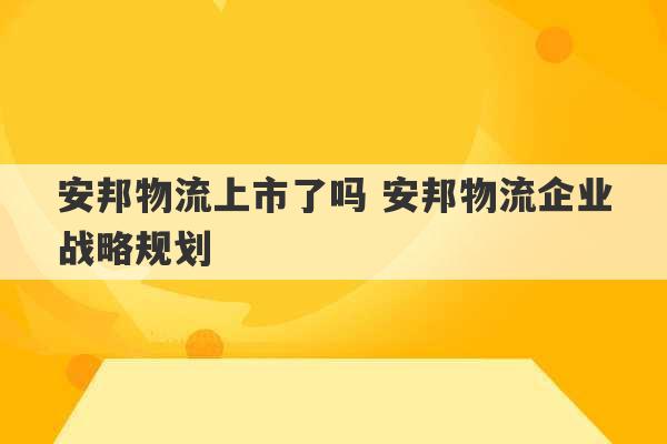 安邦物流上市了吗 安邦物流企业战略规划