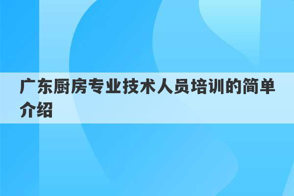 广东厨房专业技术人员培训的简单介绍