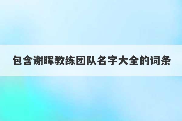 包含谢晖教练团队名字大全的词条