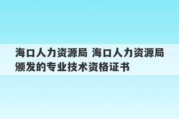 海口人力资源局 海口人力资源局颁发的专业技术资格证书